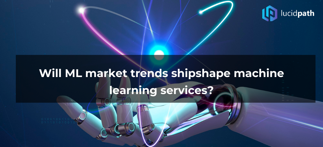 Will ML market trends shipshape machine learning services?