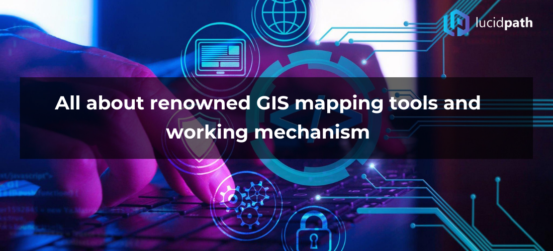 All about renowned GIS mapping tools and working mechanism