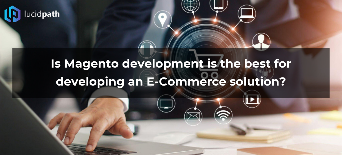 Is Magento development is the best for developing an e-commerce solution?