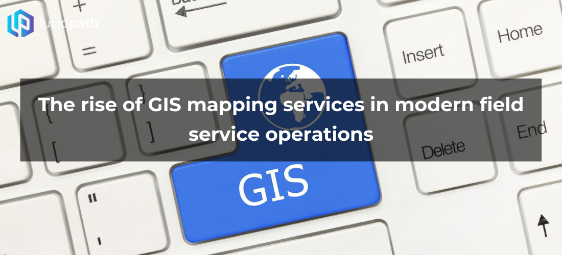 The rise of GIS mapping services in modern field service operations